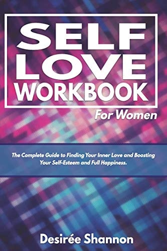Self-Love Workbook for Women The Complete Guide to Finding Your Inner Love, Boosting Your Self-Esteem, and Practicing Self-Care