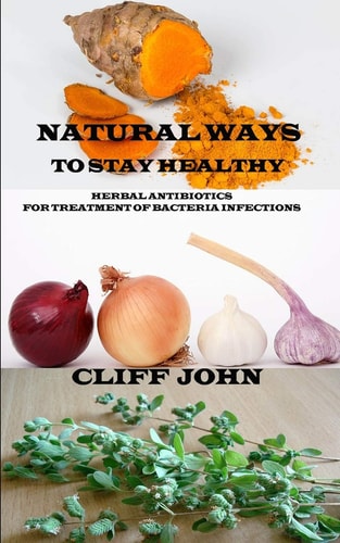 Natural Ways to Stay Healthy Herbal Antibiotics for Treatment of Bacteria Infections