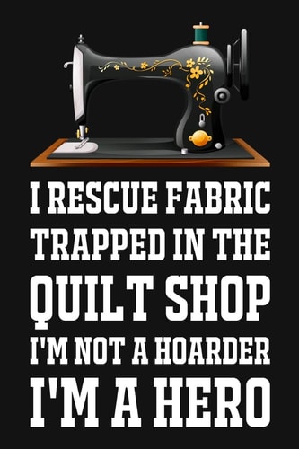 I Rescue Fabric Trapped In The Quilt Shop I'm Not A Hoarder I'm A Hero Funny Quliting Sewing Gift