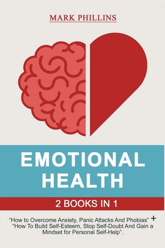 Emotional Health 2 Books in 1: How to Overcome Anxiety, Panic Attacks And Phobias + A Guide To Build Self-Esteem, Stop Self-Doubt And Gain a Mindset for Personal Self-Help
