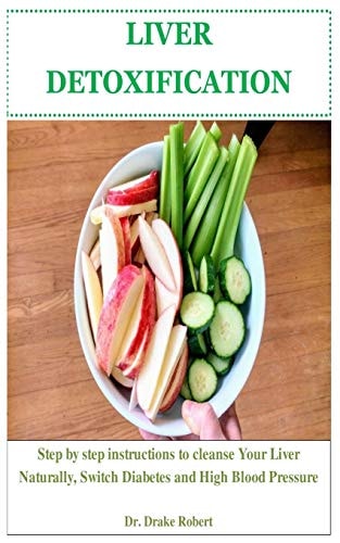Liver Detoxification Step by Step Instructions to Cleanse Your Liver Naturally, Switch Diabetes and High Blood Pressure