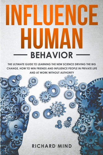 Influence Human Behavior The Ultimate Guide to Learning the New Science Driving the Big Change, How to Win Friends and Influence People in Private Life and at Work Without Authority