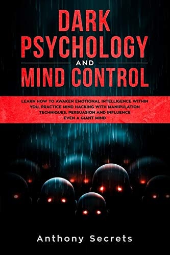 Dark Psychology and Mind Control Learn How to Awaken Emotional Intelligence Within You, Practice Mind Hacking with Manipulation Techniques, Persuasion and Influence Even a Giant Mind