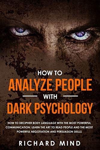 How to Analyze People with Dark Psychology How to Decipher Body Language with the Most Powerful Communication; Learn the Art to Read People and the Most Powerful Negotiation and Persuasion Skills