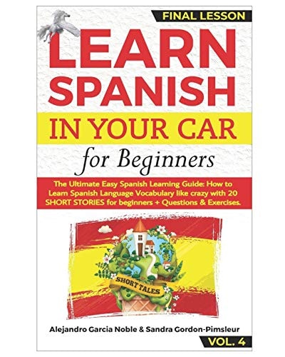 LEARN SPANISH in YOUR CAR for Beginners The Ultimate Easy Spanish Learning Audiobook: How to Learn Spanish Language Vocabulary Like Crazy with 20 SHORT STORIES for Beginners + Questions & Exercises VOL. 4