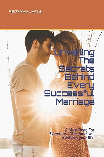 Unveiling The Secrets Behind Every Successful Marriage A Must Read For Everyone....This Book Will Tranform Your Life.