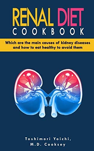 Renal Diet Cookbook Discover Which Are the Main Causes of Kidney Diseases and How to Eat Healthy to Avoid Them with Many Renal Diet Recipes: Low Sodium, Low Potassium, Low Protein, Low Calcium and Low Phosphorus Recipes