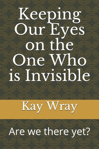 Keeping Our Eyes on the One Who Is Invisible Are We There Yet?