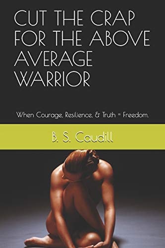 Cut the Crap for the Above Average Warrior When Courage, Resilience, & Truth = Freedom.