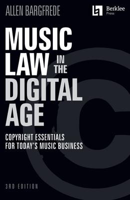 Music Law in the Digital Age - 3rd Edition: Copyright Essentials for Todays Music Business