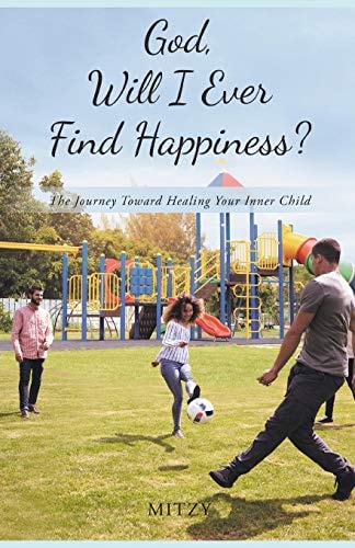 God, Will I Ever Find Happiness? The Journey Toward Healing Your Inner Child