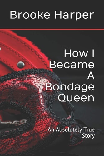 How I Became a Bondage Queen An Absolutely True Story