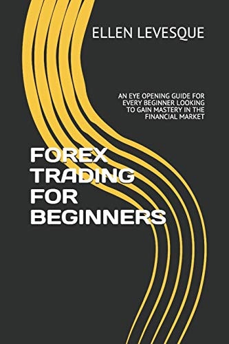 Forex Trading for Beginners An Eye Opening Guide for Every Beginner Looking to Gain Mastery in the Financial Market