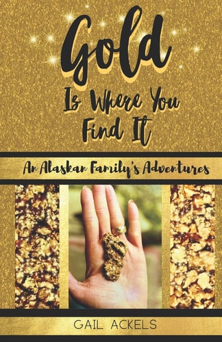 Gold Is Where You FInd It An Alaskan Family's Adventures