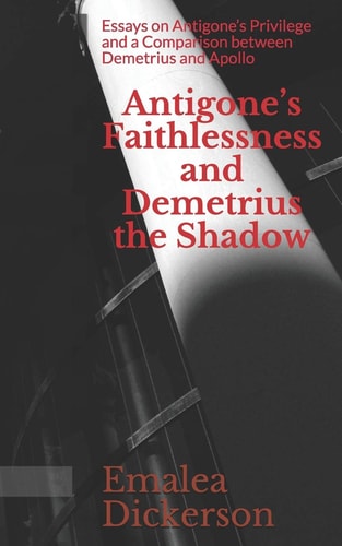 Antigone's Faithlessness and Demetrius the Shadow Essays on Antigone's Privilege and a Comparison Between Demetrius and Apollo