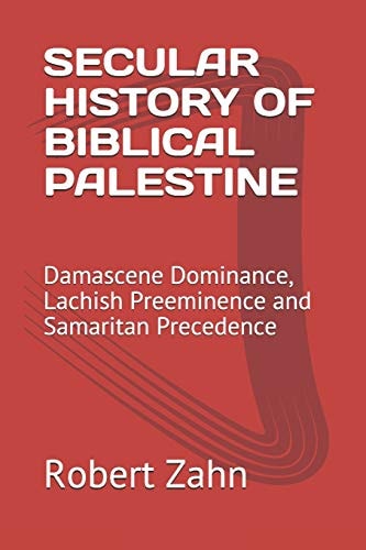 Secular History of Biblical Palestine Damascene Dominance, Lachish Preeminence and Samaritan Precedence