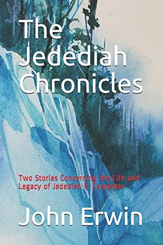 The Jedediah Chronicles Two Stories Concerning the Life and Legacy of Jedediah P. Carpenter