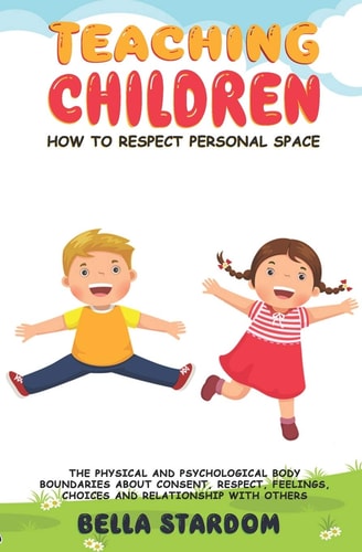 Teaching Children How to Respect Personal Space The Physical and Psychological Body Boundaries About Consent, Respect, Feelings, Choices And Relationhip With Others