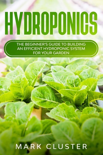 Hydroponics The Beginner's Guide to Building an Efficient Hydroponic System for Your Garden.