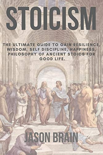 Stoicism The Ultimate Guide To Gain Resilience, Wisdom, Self Discipline, Happiness, Philosophy of Ancient Stoics for Good Life