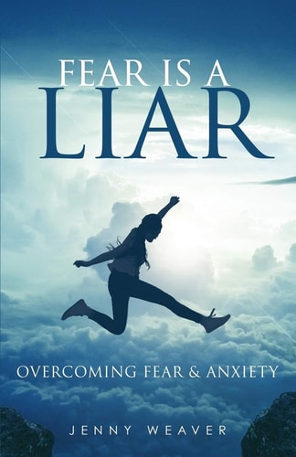 Fear Is a Liar Overcoming Fear and Anxiety