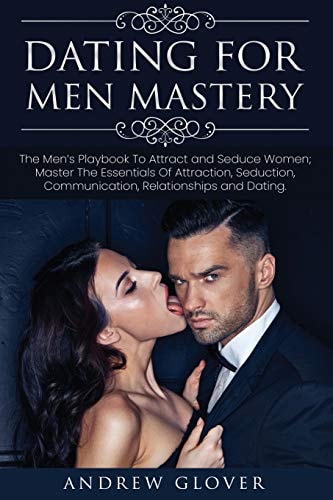 Dating For Men Mastery The Men's Playbook To Attract and Seduce Women; Master The Essentials Of Attraction, Seduction, Communication, Relationships and Dating