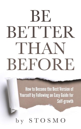 Be Better Than Before How to Become the Best Version of Yourself by Following an Easy Guide for Self-growth