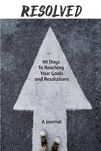 Resolved 90 Days to Reaching Your Goals and Resolutions