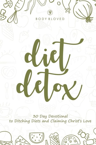 Diet Detox 30 Day Devotional to Ditching Diets and Claiming Christ's Love