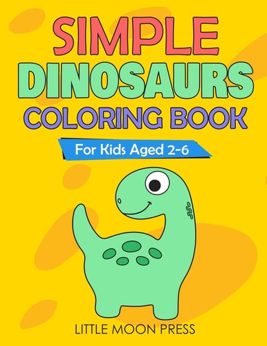 Simple Dinosaurs Coloring Book For Kids Aged 2-6; Simple Drawings for Toddlers, My First Coloring Book, Cute and Fun Activities, Posters to Color