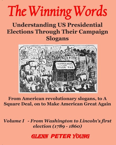 The Winning Words - Vol I Understanding U.S. Presidential Elections Through Their Campaign Slogans - From American Revolutionary Slogans to A Square Deal to Make America Great Again