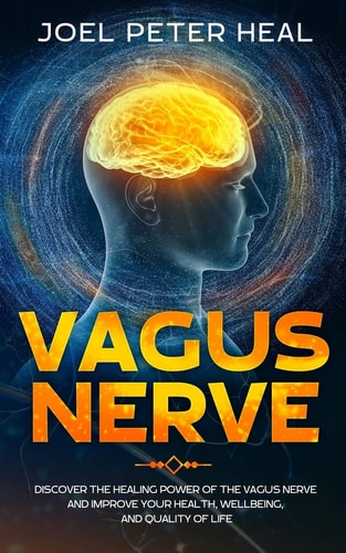 Vagus Nerve Discover the Healing Power of the Vagus Nerve and Improve Your Health, Wellbeing, and Quality of Life.