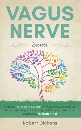 Vagus Nerve Find Out How You Can Enjoy the Benefits of Vagus Nerve Stimulation Through Self-Help Exercises Against Trauma, Anxiety and Depression for Better Life!