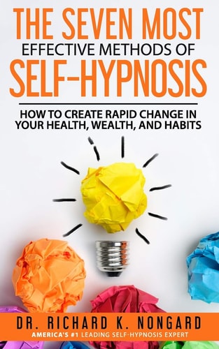 The SEVEN Most EFFECTIVE Methods of SELF-HYPNOSIS How to Create Rapid Change in Your Health, Wealth, and Habits.