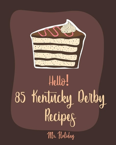 Hello! 85 Kentucky Derby Recipes Best Kentucky Derby Cookbook Ever For Beginners [Bourbon Cookbook, Bread Pudding Recipes, Mashed Potato Cookbook, Cold Salad Cookbook, Mint Julep Recipe] [Book 1]