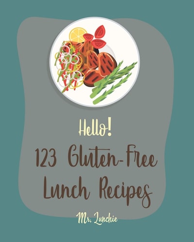 Hello! 123 Gluten-Free Lunch Recipes Best Gluten-Free Lunch Cookbook Ever For Beginners [Roasted Vegetable Cookbook, Creamy Soup Cookbook, Chicken Breast Recipe, Vegan Salad Dressing Recipe] [Book 1]