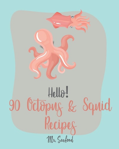 Hello! 90 Octopus & Squid Recipes Best Octopus & Squid Cookbook Ever For Beginners [Homemade Pasta Recipe, Italian Seafood Cookbook, Seafood Grilling Cookbook, Seafood Pasta Cookbook] [Book 1]