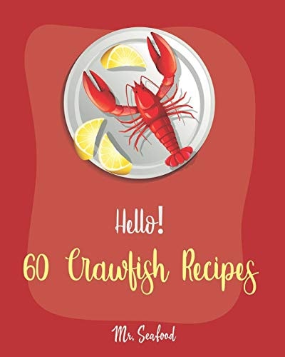 Hello! 60 Crawfish Recipes Best Crawfish Cookbook Ever For Beginners [Crab Cakes Recipe, Shrimp Salad Recipe, Creamy Soup Cookbook, Tomato Soup Recipe, Soup Broth Cookbook, Smoked Fish Book] [Book 1]