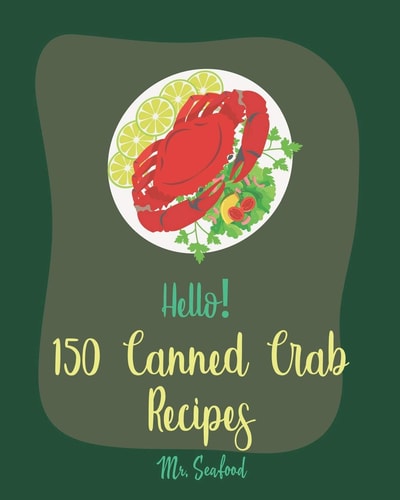 Hello! 150 Canned Crab Recipes Best Canned Crab Cookbook Ever For Beginners [Crab Cake Recipe, Shrimp Salad Recipe, Grilling Seafood Cookbook, Tomato Soup Recipe, Creamy Soup Cookbook] [Book 1]