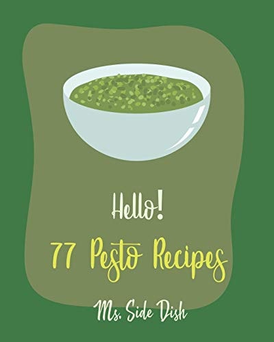 Hello! 77 Pesto Recipes Best Pesto Cookbook Ever For Beginners [Basil Cookbook, Sun Dried Food, Tomato Sauce Cookbook, Pesto Recipe, Homemade Pasta Sauce Cookbook, Creamed Spinach Recipe] [Book 1]