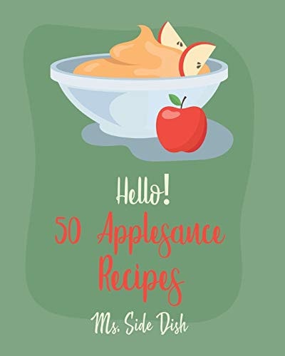 Hello! 50 Applesauce Recipes Best Applesauce Cookbook Ever For Beginners [Cranberry Cookbook, Apple Pie Cookbook, Pumpkin Pie Cookbook, Easy Cinnamon Cookbook, Strawberry Sauce Recipe] [Book 1]