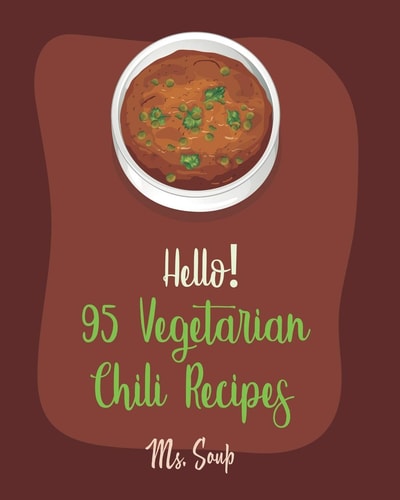 Hello! 95 Vegetarian Chili Recipes Best Vegetarian Chili Cookbook Ever For Beginners [Mexican Vegetarian Cookbook, Spicy Vegetarian Cookbook, Green Chili Cookbook, Chili Pepper Cookbook] [Book 1]