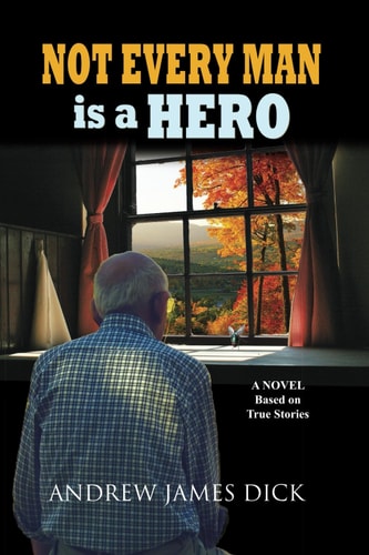 Not Every Man Is a Hero A Novel Based on True Stories