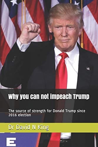 Why You Can Not Impeach Trump The Source of Strength for Donald Trump Since 2016 Election