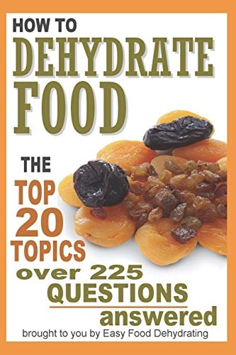How to Dehydrate Food... Top 20 Topics ... Over 225 Questions Answered