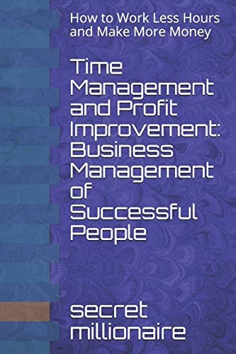 Time Management and Profit Improvement Business Management of Successful People: How to Work Less Hours and Make More Money