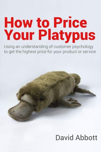 How to Price Your Platypus Your Guide to the Strategy and Tactics of Pricing for Profit; a Handbook of Pricing Tools to Maximise Your Price!