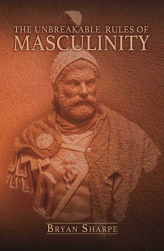 The Unbreakable Rules for Masculinity Learn How to Make Nearly Any Woman Submit to You and Practically Beg for It Too!