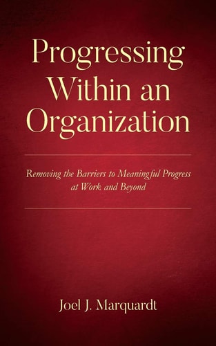 Progressing Within an Organization Removing the Barriers to Meaningful Progress at Work and Beyond