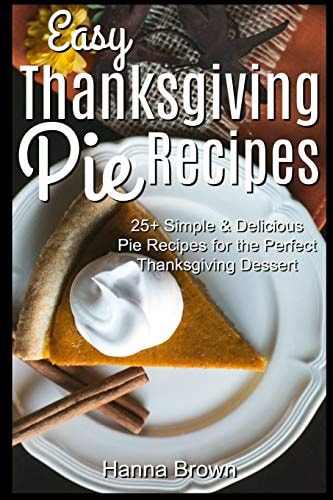 Easy Thanksgiving Pie Recipes 25+ Simple & Delicious Pie Recipes for the Perfect Thanksgiving Dessert